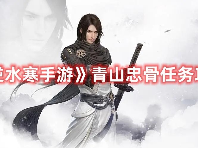 逆水寒手游青山忠骨怎么完成-逆水寒手游青山忠骨任务攻略