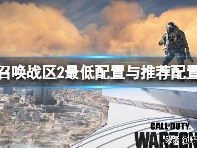 使命召唤战区2配置要求介绍-最低配置与推荐配置分享