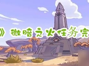 原神微暗之火任务攻略-微暗之火任务完整攻略