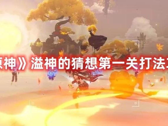 原神溢神的猜想第一关用什么阵容更好？第一关打法攻略