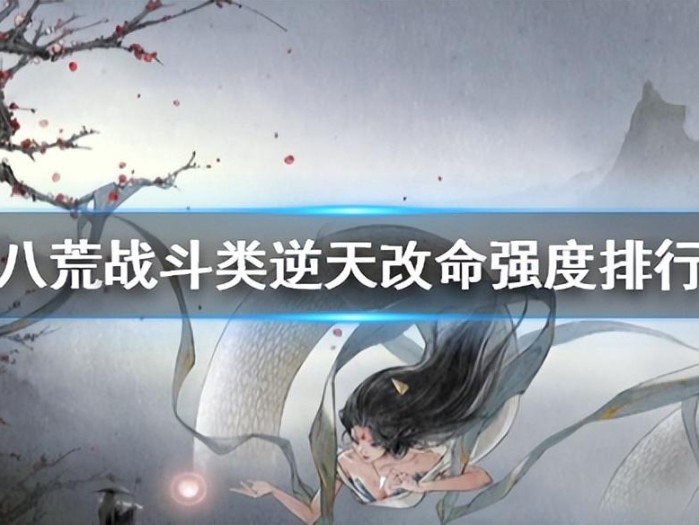 鬼谷八荒逆天改命强度排行-战斗类逆天改命强度排行介绍