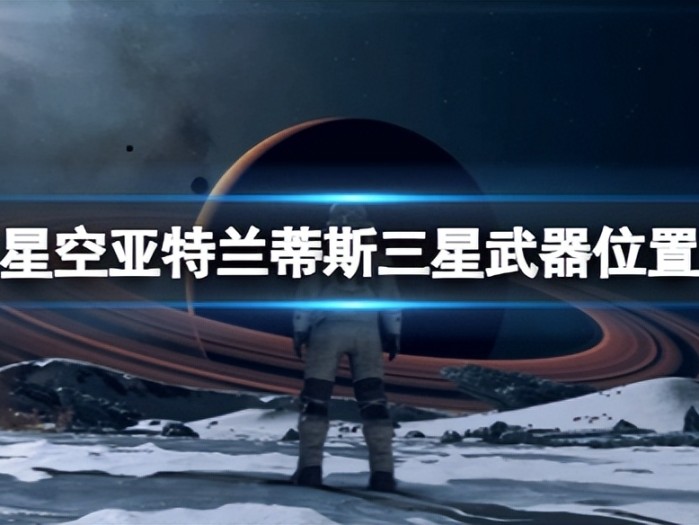星空电弧电焊怎么获得？亚特兰蒂斯三星武器位置