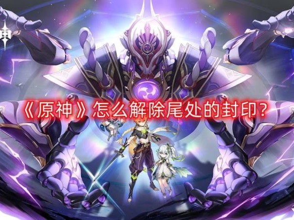 原神解除尾处的封印怎么做？解除尾处的封印方法分享