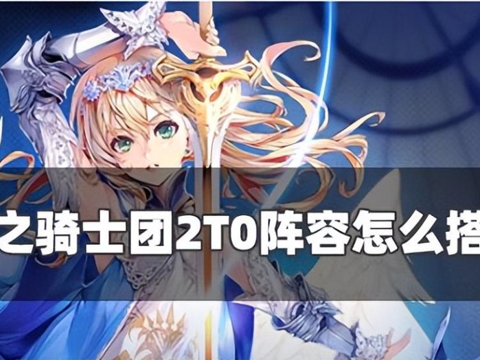 苍之骑士团2T0阵容怎么搭配？最强T0阵容搭配推荐