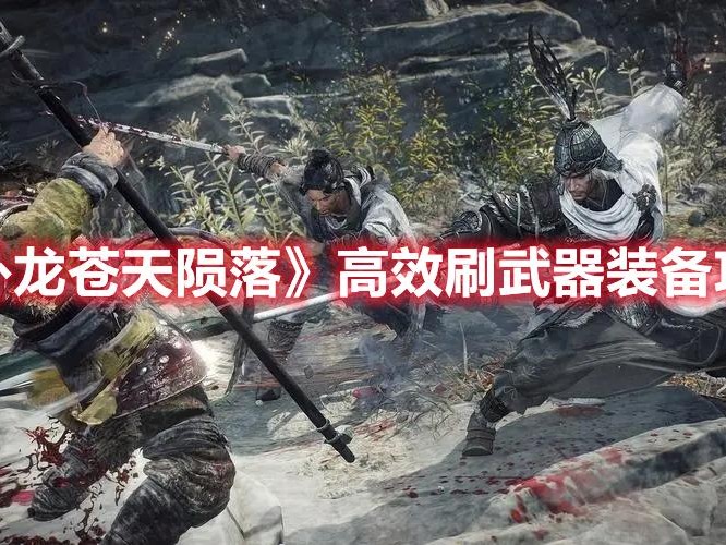 卧龙苍天陨落怎么快速刷装备？高效刷武器装备攻略