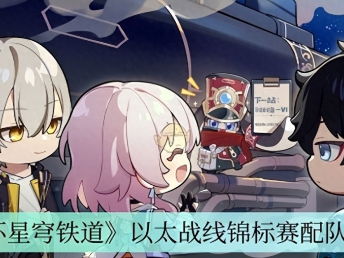 崩坏星穹铁道以太战线锦标赛怎么配队-崩坏星穹铁道以太战线锦标赛最佳配队攻略