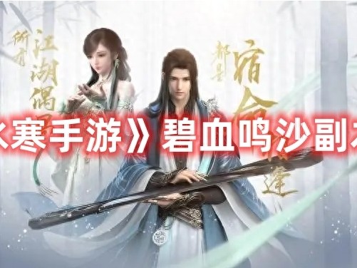 逆水寒手游碧血鸣沙副本挑战机制是什么？碧血鸣沙副本攻略