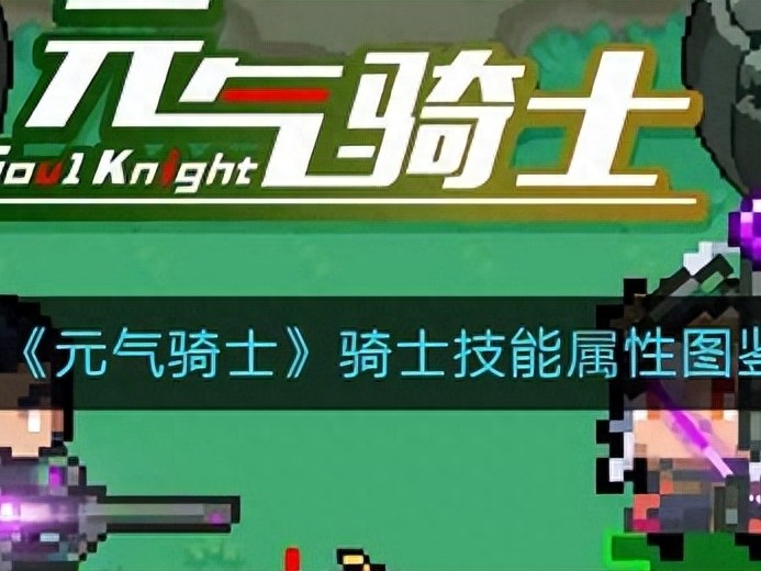 元气骑士骑士技能属性图鉴-骑士技能属性图鉴分享