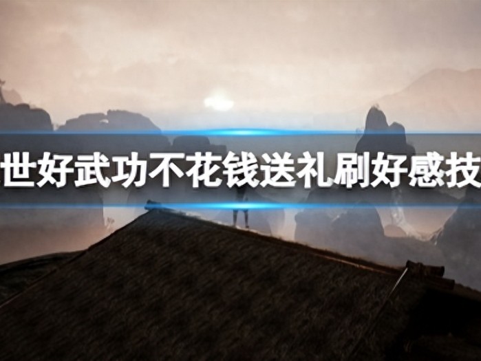 绝世好武功怎么刷好感度？不花钱送礼刷好感技巧