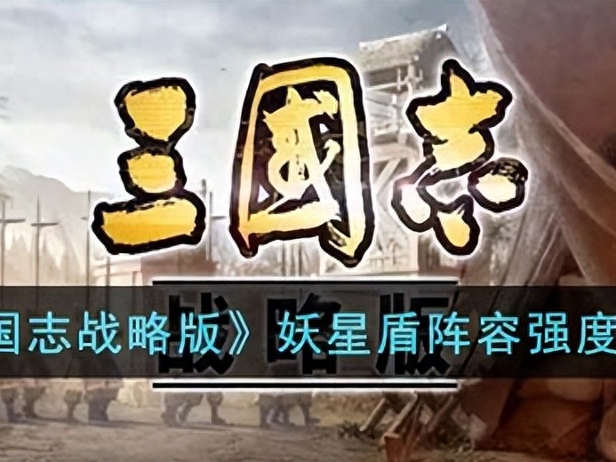 三国志战略版妖星盾战法搭配-妖星盾阵容强度一览