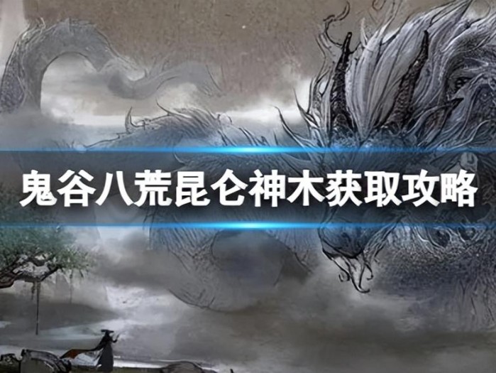 鬼谷八荒昆仑神木获取地点在哪？昆仑神木获取方法讲解