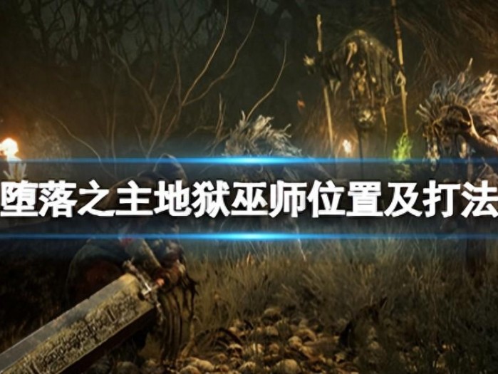 堕落之主地狱巫师位置及打法攻略-地狱巫师位置以及怎么打