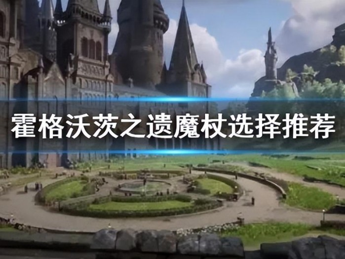 霍格沃茨之遗魔杖怎么选？魔杖选择推荐