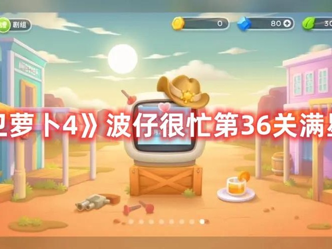 保卫萝卜4攻略波仔很忙-波仔很忙第36关满星攻略