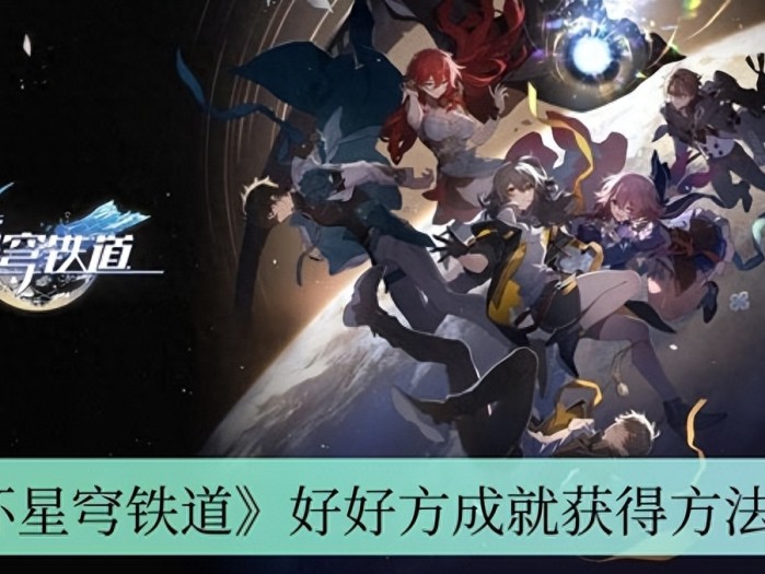崩坏星穹铁道好好方成就怎么得-崩坏星穹铁道好好方成就获取攻略