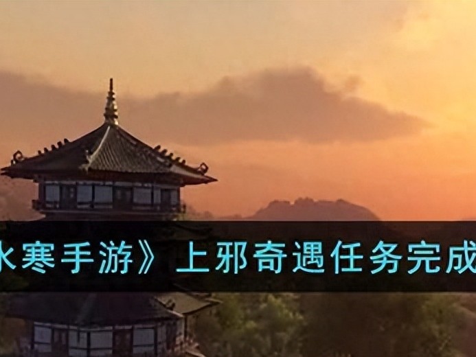 逆水寒手游上邪奇遇怎么完成？上邪奇遇任务完成攻略