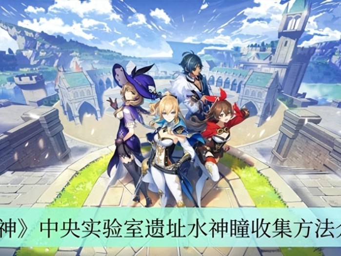 原神中央实验室遗址水神瞳怎么收集？收集方法介绍