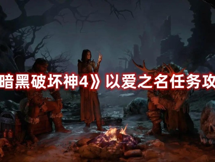 暗黑破坏神4以爱之名任务攻略-如何完成以爱之名任务