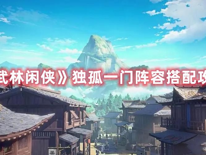 武林闲侠阵容推荐平民2022-独孤一门阵容搭配攻略
