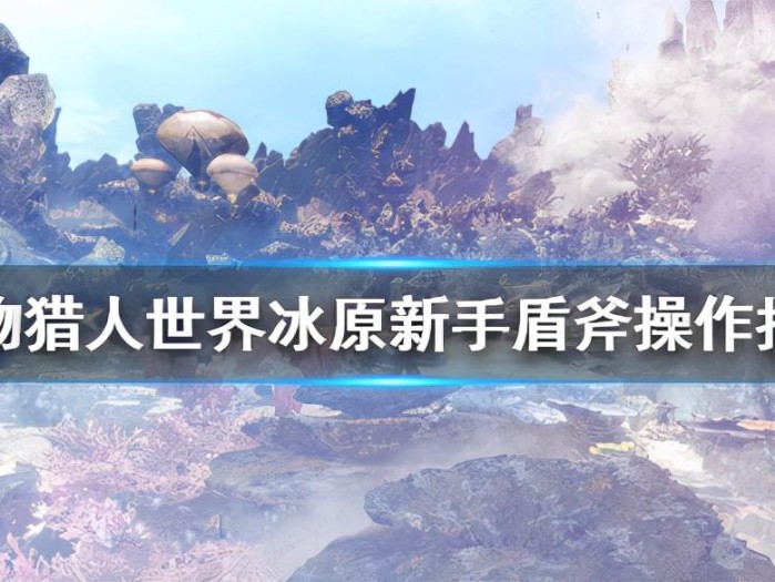 怪物猎人世界冰原盾斧配装攻略-新手盾斧操作指导一览