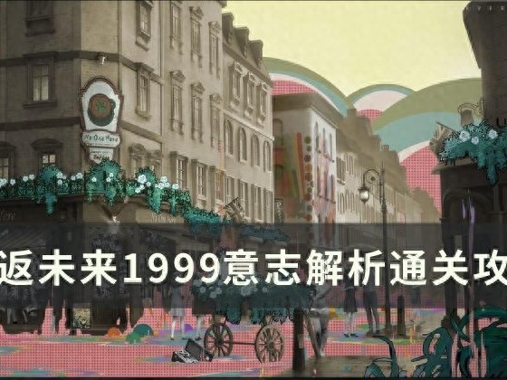 重返未来1999意志解析怎么过-重返未来1999意志解析过关方法一览