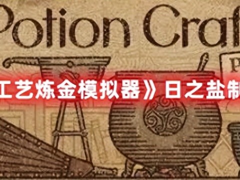 药剂工艺炼金模拟器日之盐怎么做-药剂工艺炼金模拟器日之盐制作方法一览