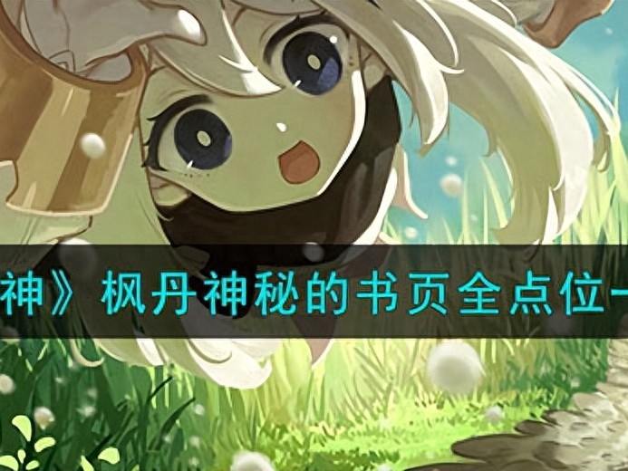 原神4.0寻找书页任务怎么做的？枫丹神秘的书页全点位一览