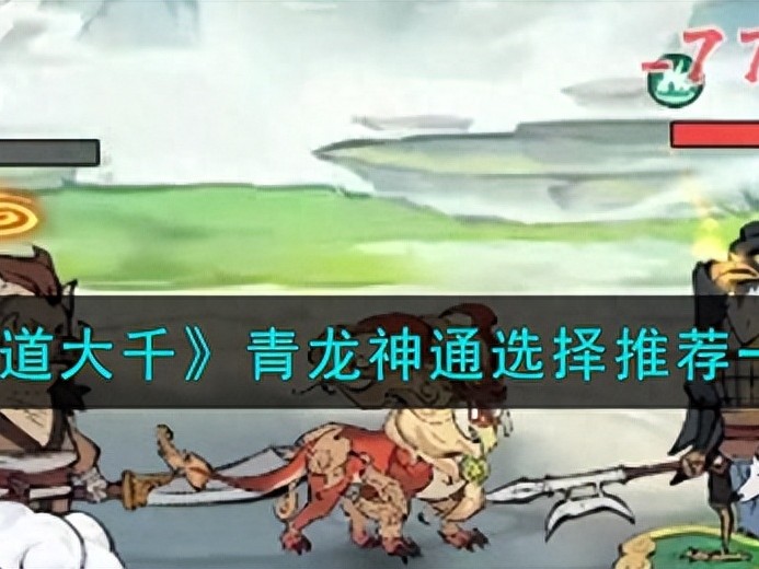 寻道大千青龙神通怎么选择-寻道大千青龙神通选择推荐一览