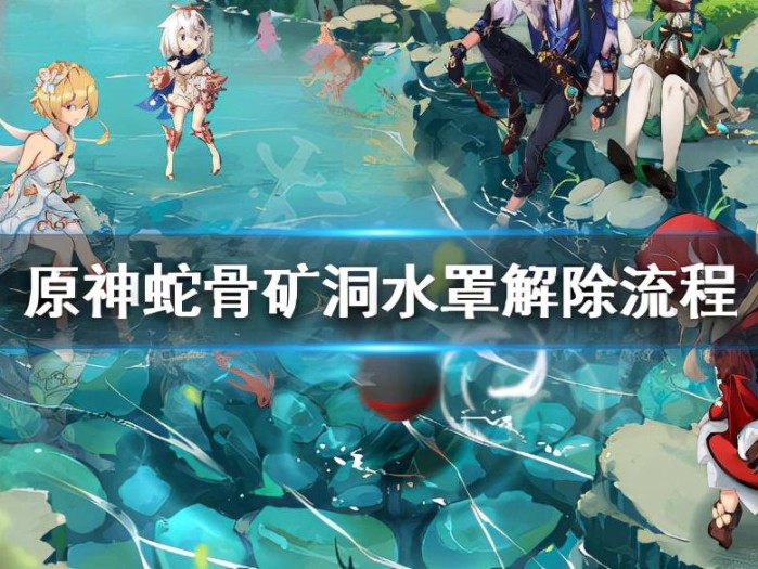 原神蛇骨矿洞水罩怎么打开？蛇骨矿洞水罩解除流程一览