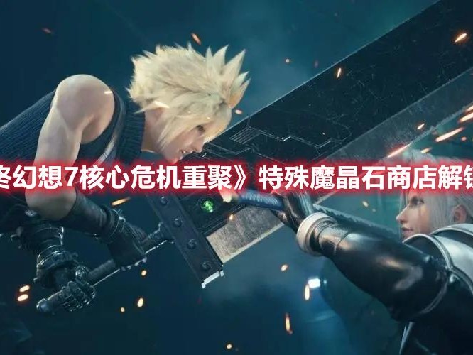 最终幻想7核心危机魔石推荐-特殊魔晶石商店解锁方法分享