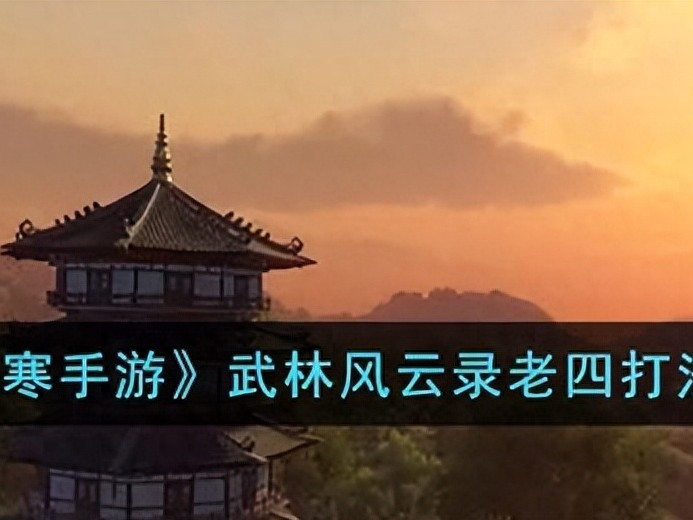 逆水寒手游武林风云录老四怎么打？武林风云录老四打法攻略