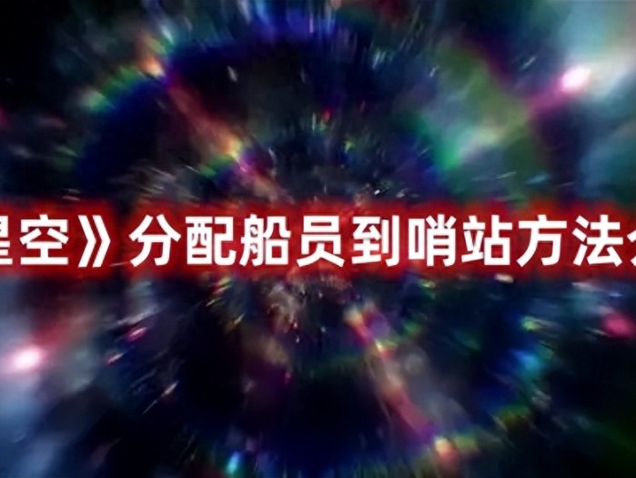 星空怎么分配船员到哨站-星空分配船员到哨站方法介绍