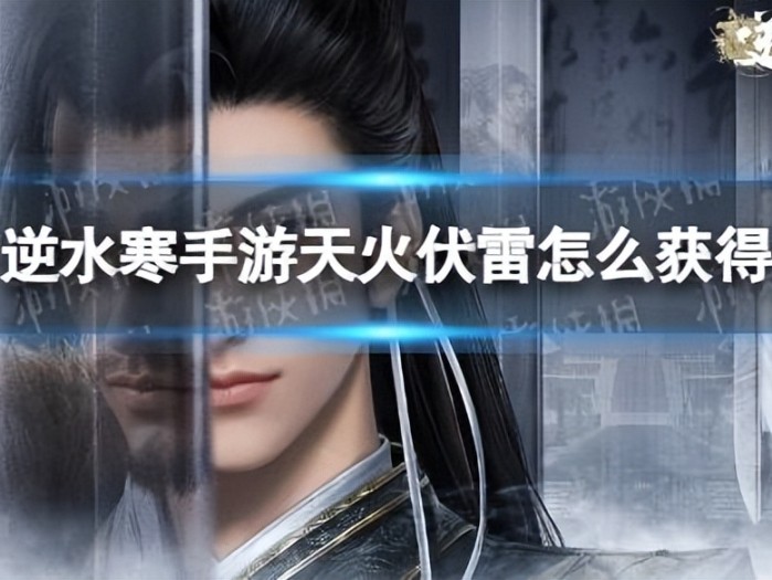 逆水寒手游天火伏雷怎么得？天火伏雷获取玩法攻略