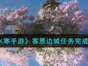 逆水寒客恩边城任务完成攻略-任务完成流程一览