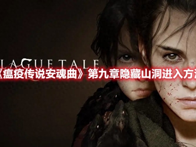 瘟疫传说安魂曲隐藏山洞怎么进-瘟疫传说安魂曲第九章隐藏山洞进入方法一览