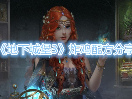 地下城堡3炸鸡怎么制作？炸鸡制作配方分享